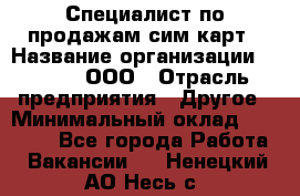 Специалист по продажам сим-карт › Название организации ­ Qprom, ООО › Отрасль предприятия ­ Другое › Минимальный оклад ­ 28 000 - Все города Работа » Вакансии   . Ненецкий АО,Несь с.